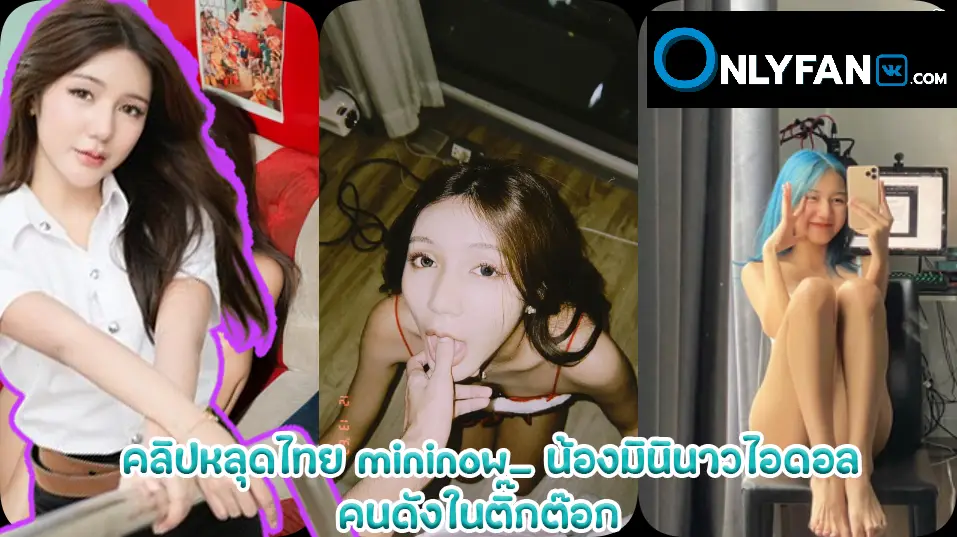 คลิปหลุดไทย mininow_  น้องมินินาวไอดอลคนดังในติ๊กต๊อกโดนควยกระแทรกหีสดๆ จุกแค่ไหนก็ไม่ท้อบอกให้เย็ดต่อแตกในคารู